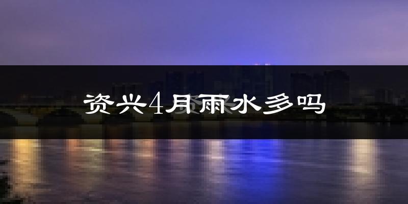 资兴4月雨水多吗?