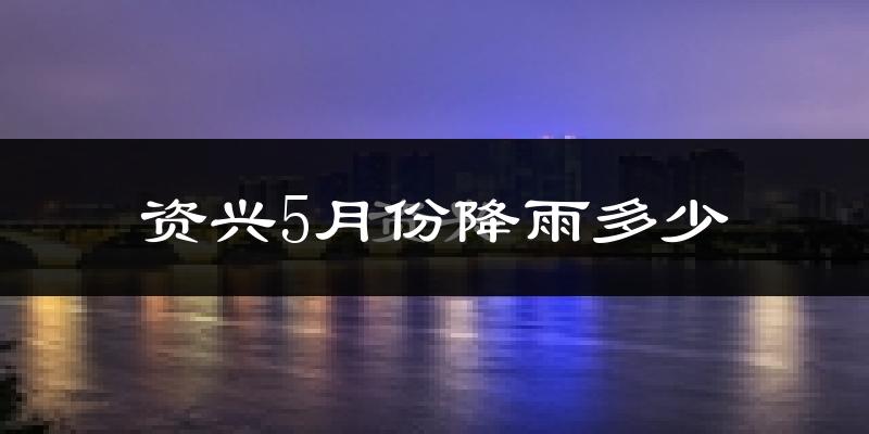 资兴5月份降雨多少?
