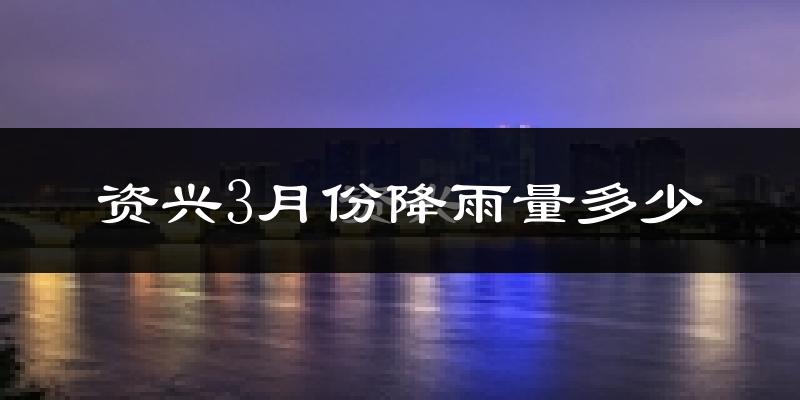 资兴3月份降雨量多少?资兴三月下雨多吗?