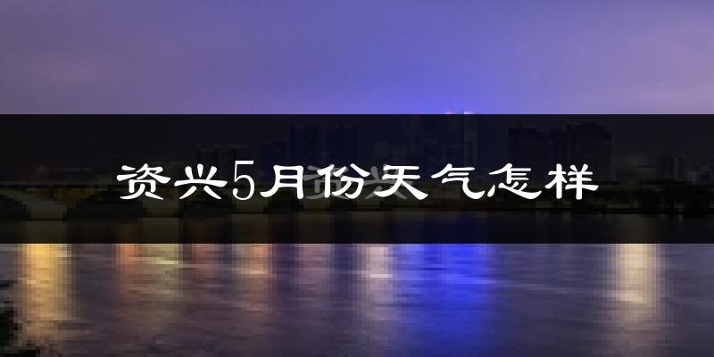 资兴市5月份天气如何?很热吗?