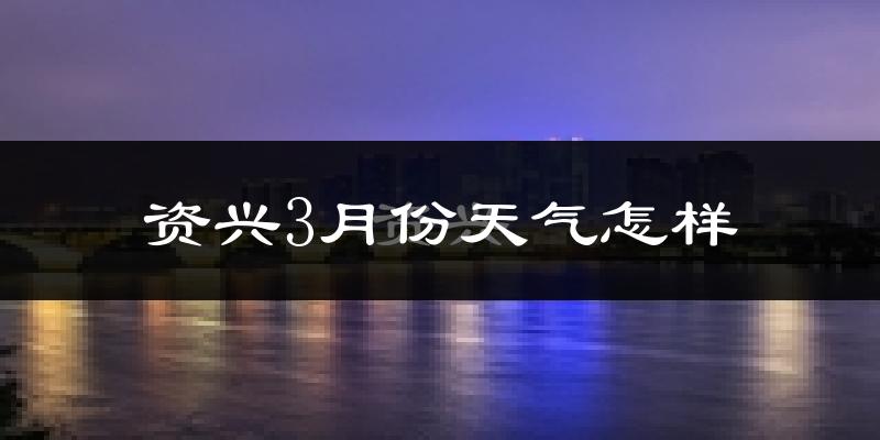 资兴市3月份天气如何?天气冷热情况分析