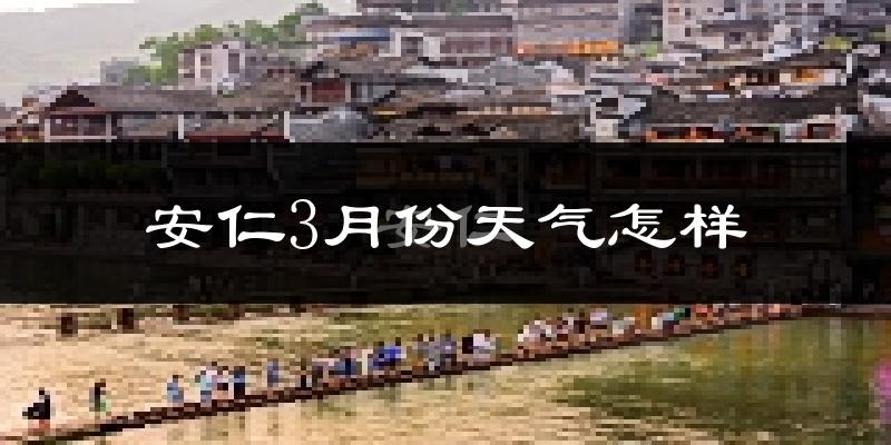 安仁县3月份天气如何?冷热变化大吗?