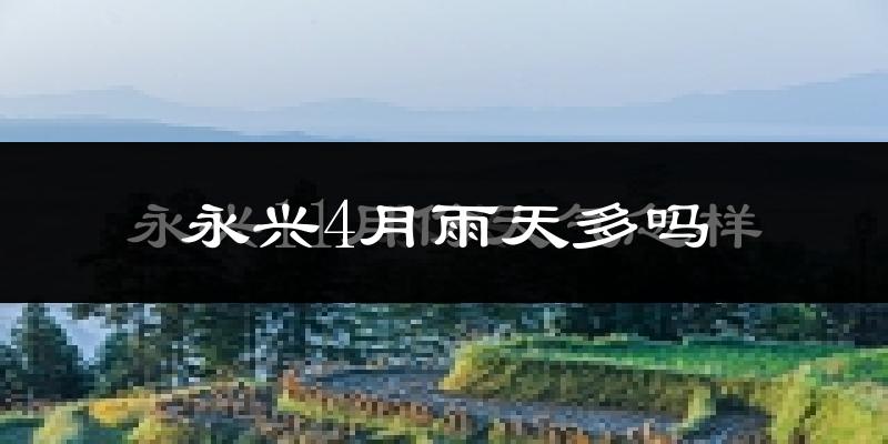 永兴4月雨天多吗?