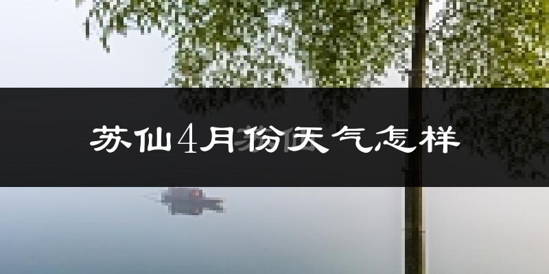 苏仙4月份天气怎样?苏仙四月冷吗?
