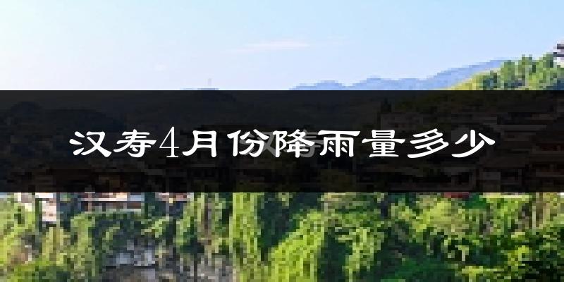 汉寿4月份降雨量多少?汉寿四月下雨多吗?