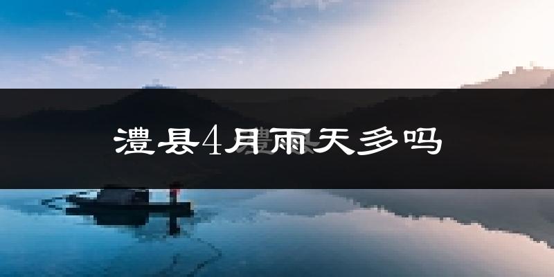 澧县4月雨天多吗?