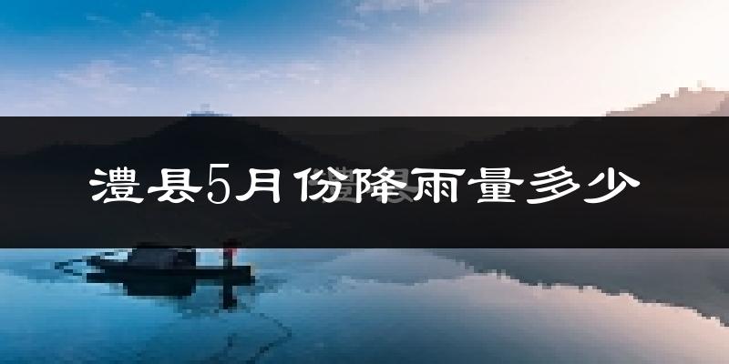 澧县5月份降雨量多少?澧县五月下雨多吗?