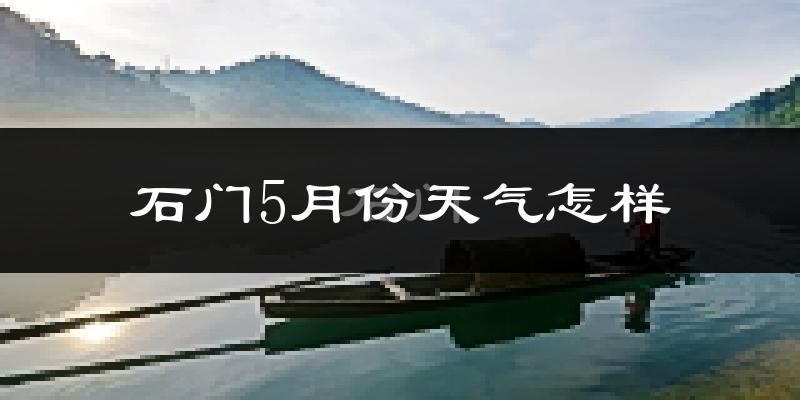 石门县5月份天气如何?很热吗?
