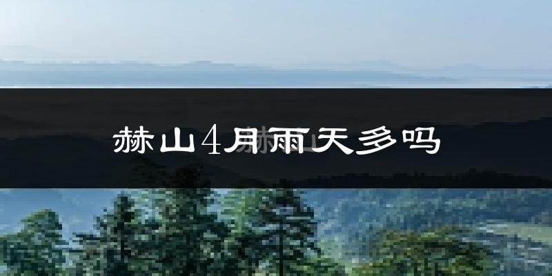 赫山4月雨天多吗?