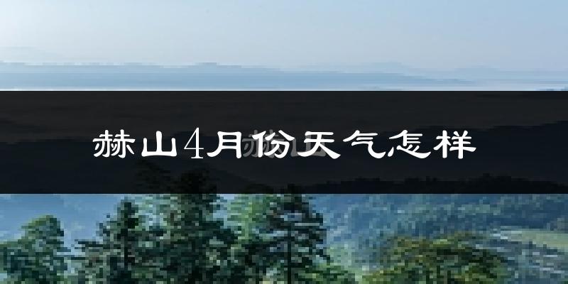 赫山4月份天气怎样?赫山四月冷不冷?