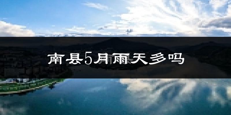 南县5月雨天多吗?