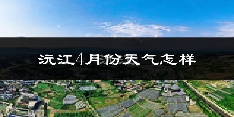沅江市4月份天气如何?冷热情况分析
