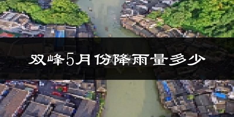 双峰5月份降雨量多少?双峰五月下雨多吗?