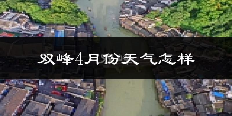 双峰县4月份天气如何?冷热情况怎么样?