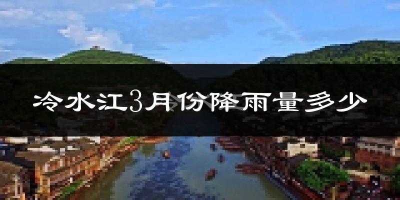冷水江3月份降雨量多少?冷水江三月下雨多吗?