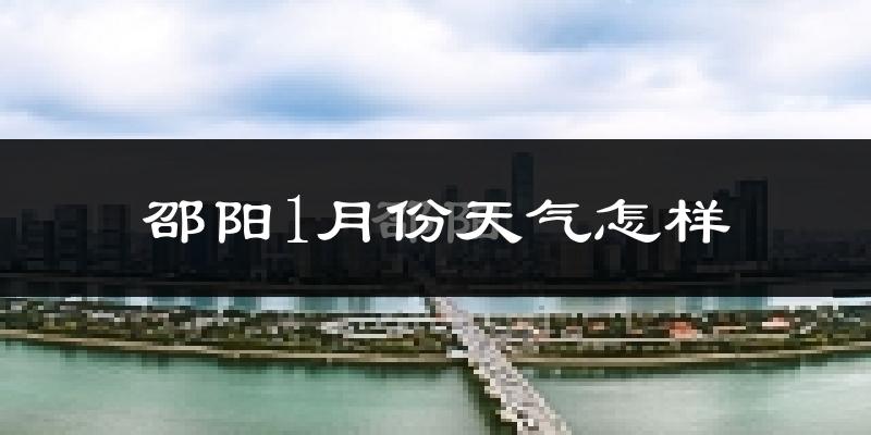 邵阳市1月份天气如何?很冷吗?