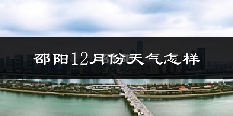 邵阳12月份天气怎样?邵阳十二月冷吗?