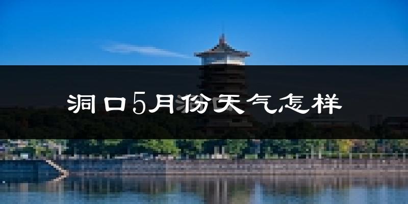 洞口县5月天气如何?很热吗?
