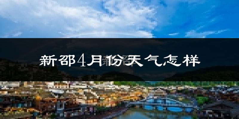 新邵县4月份天气如何?天气冷热情况分析