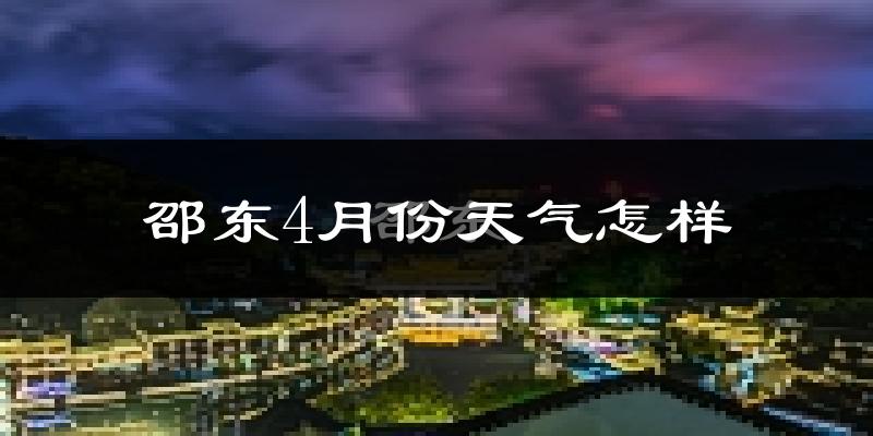 邵东县4月份天气如何?冷热情况怎么样?