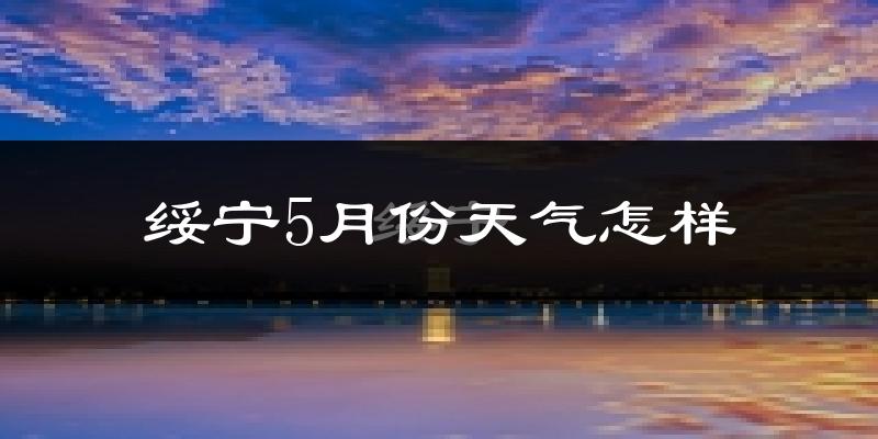 绥宁县5月份天气如何?很热吗?