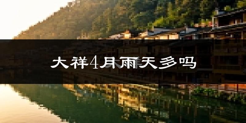 大祥4月雨天多吗?