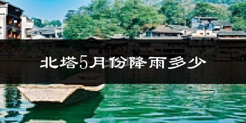 北塔5月份降雨多少?