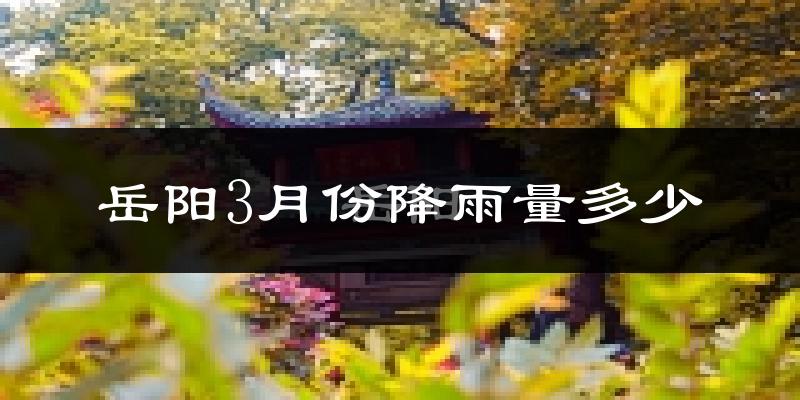 岳阳3月份降雨量多少?岳阳三月下雨多吗?