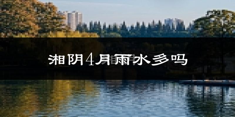 湘阴4月雨水多吗?