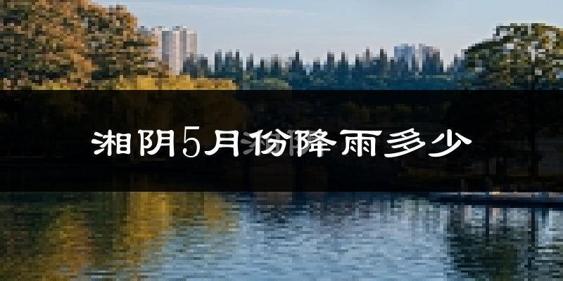 湘阴5月份降雨多少?