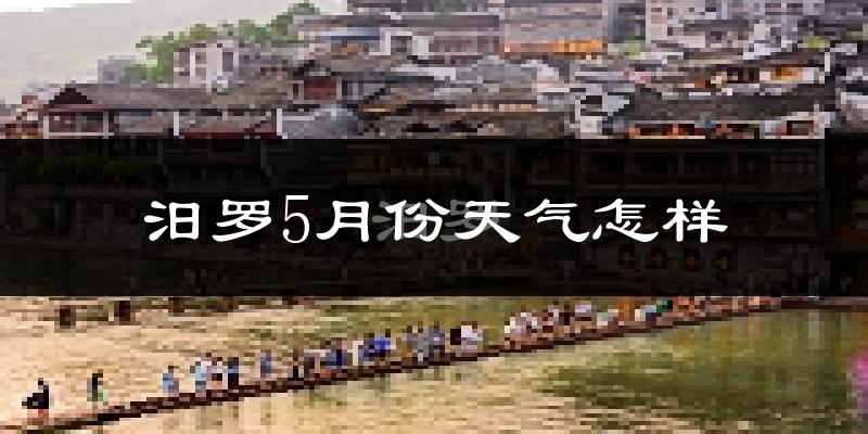 汨罗市5月天气如何?很热吗?