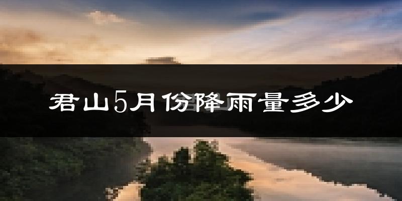 君山5月份降雨量多少?君山五月下雨多吗?