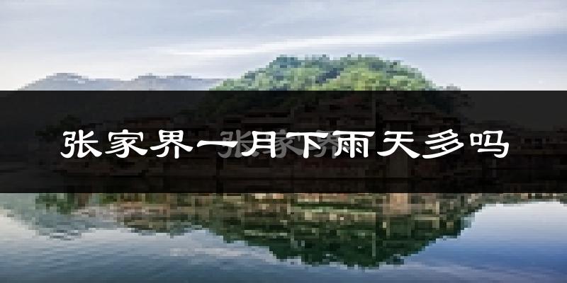 张家界一月下雨天多吗?张家界1月份降雨量多少?
