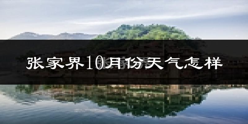 张家界10月份天气怎样?张家界十月冷吗?