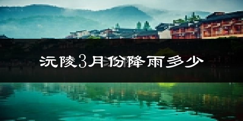 沅陵3月份降雨多少?