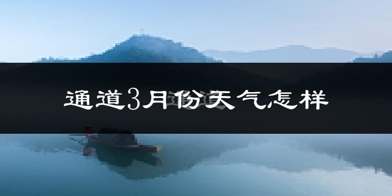 通道侗族自治县3月份天气如何?冷吗?