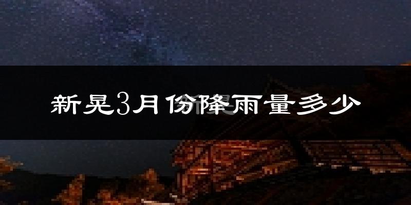 新晃3月份降雨量多少?新晃三月下雨多吗?