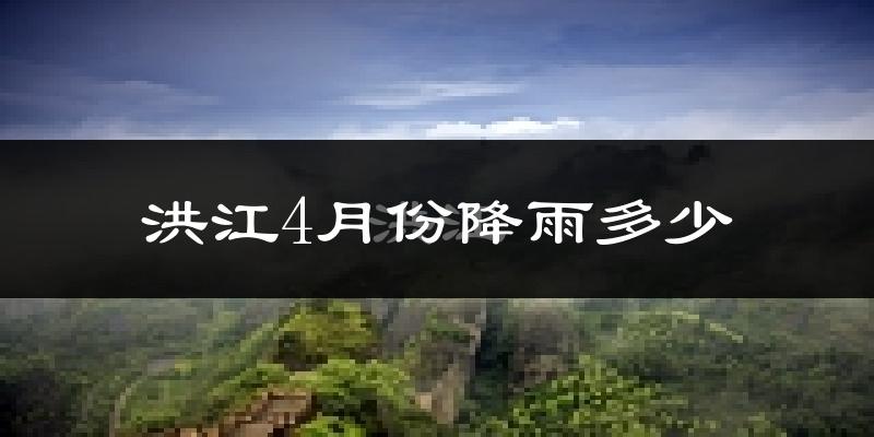 洪江4月份降雨多少?