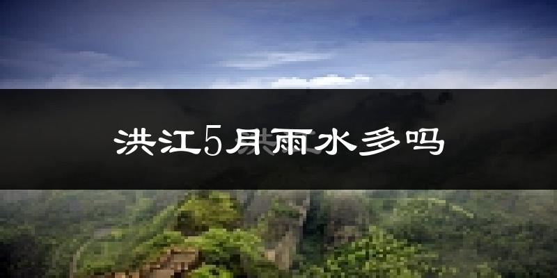 洪江5月雨水多吗?