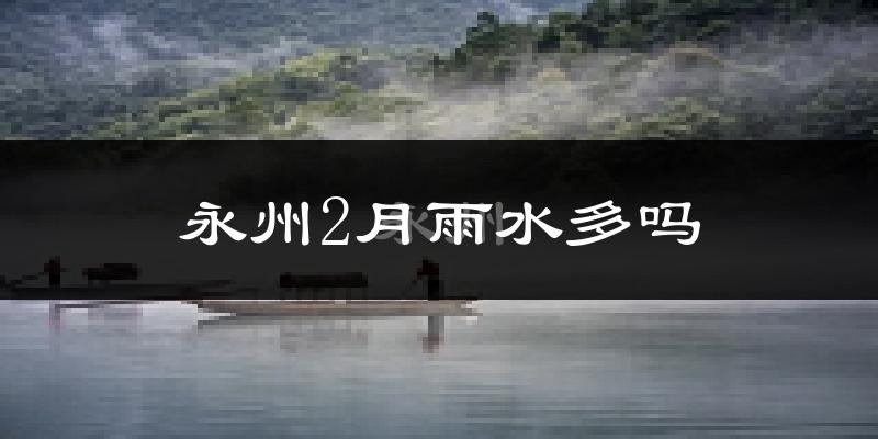 永州2月雨水多吗?