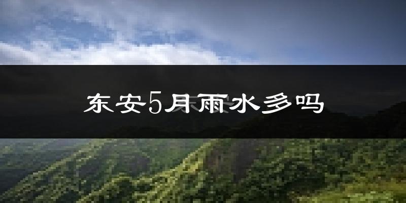 东安5月雨水多吗?