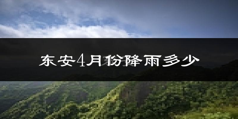 东安4月份降雨多少?