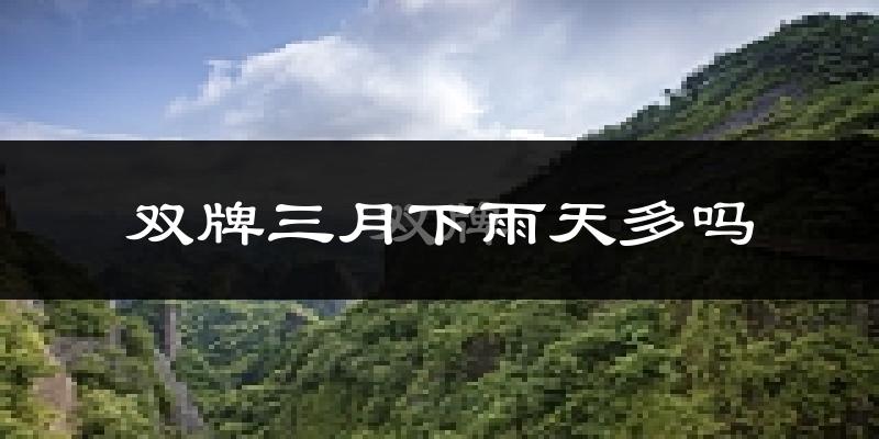 双牌三月下雨天多吗?双牌3月份降雨量多少?