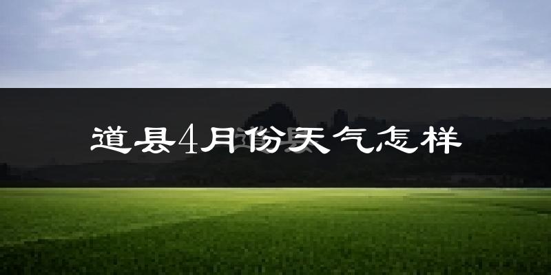 道县4月份天气如何?冷热情况怎么样?