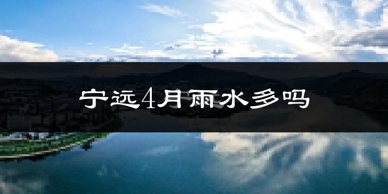宁远4月雨水多吗?