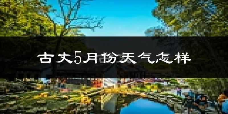 古丈县5月份天气如何?很热吗?