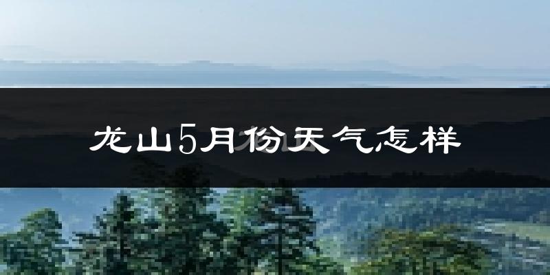 龙山县5月份天气如何?很冷吗?