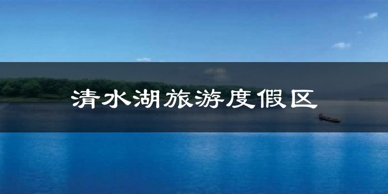 清水湖旅游度假区天气预报十五天