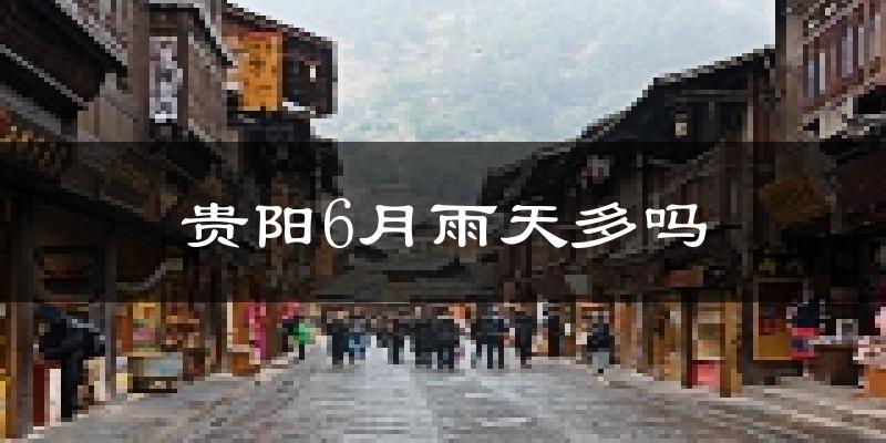 贵阳6月雨天多吗?