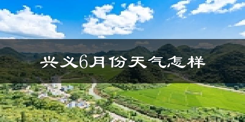 兴义市6月份天气如何?很热吗?